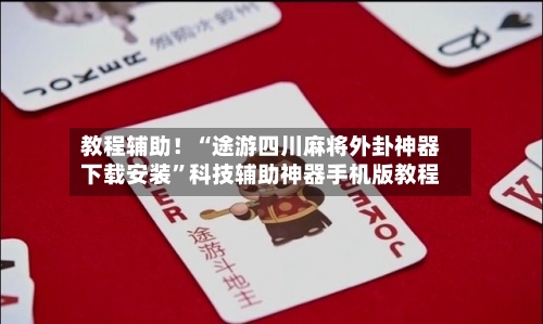 教程辅助！“途游四川麻将外卦神器下载安装”科技辅助神器手机版教程-第2张图片