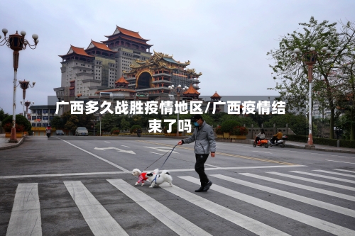 广西多久战胜疫情地区/广西疫情结束了吗-第1张图片