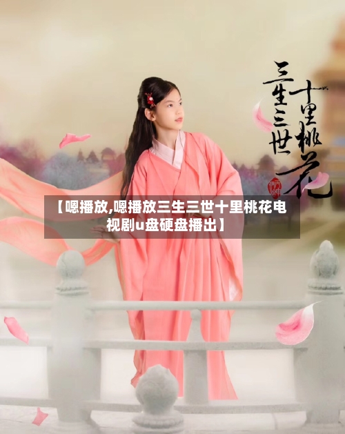 【嗯播放,嗯播放三生三世十里桃花电视剧u盘硬盘播出】-第2张图片