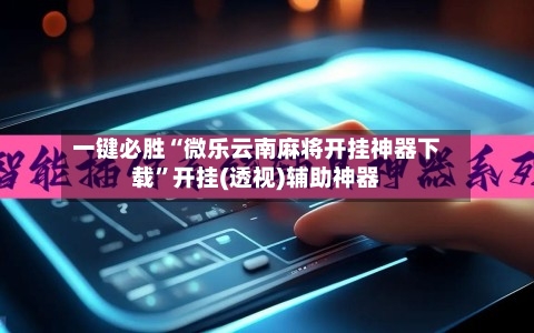一键必胜“微乐云南麻将开挂神器下载”开挂(透视)辅助神器-第2张图片