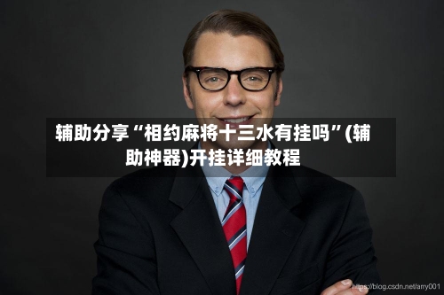 辅助分享“相约麻将十三水有挂吗	”(辅助神器)开挂详细教程-第3张图片