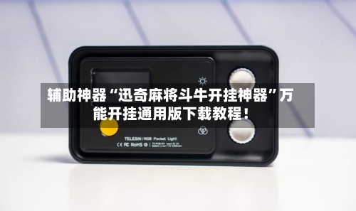 辅助神器“迅奇麻将斗牛开挂神器	”万能开挂通用版下载教程！-第1张图片