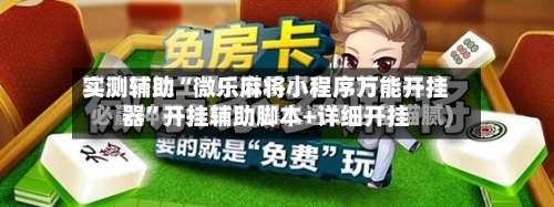 实测辅助“微乐麻将小程序万能开挂器	”开挂辅助脚本+详细开挂-第1张图片