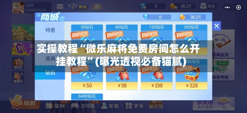 实操教程“微乐麻将免费房间怎么开挂教程	”(曝光透视必备猫腻)-第3张图片