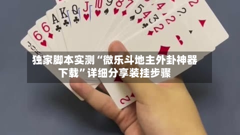 独家脚本实测“微乐斗地主外卦神器下载”详细分享装挂步骤-第1张图片