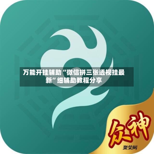 万能开挂辅助“微信拼三张透视挂最新”细辅助教程分享-第1张图片