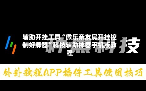 辅助开挂工具“微乐亲友房开挂控制好牌器	”科技辅助神器手机版教程-第1张图片