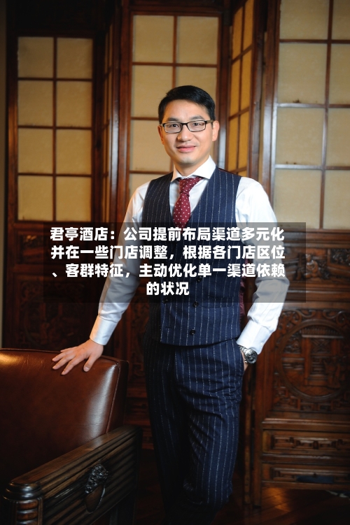 君亭酒店：公司提前布局渠道多元化并在一些门店调整	，根据各门店区位	、客群特征，主动优化单一渠道依赖的状况-第1张图片