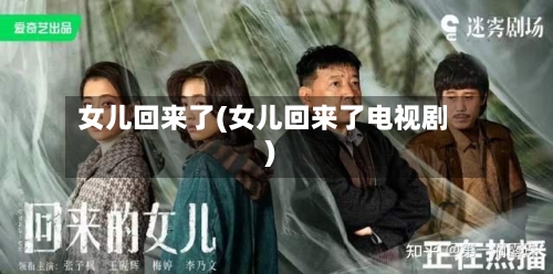 女儿回来了(女儿回来了电视剧)-第2张图片