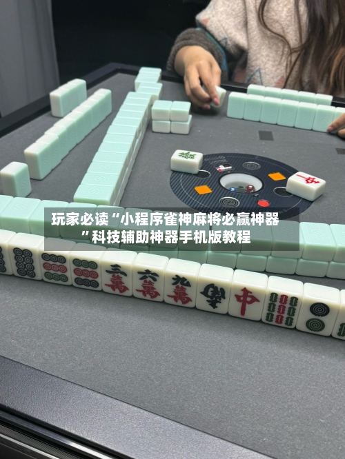玩家必读“小程序雀神麻将必赢神器”科技辅助神器手机版教程-第2张图片
