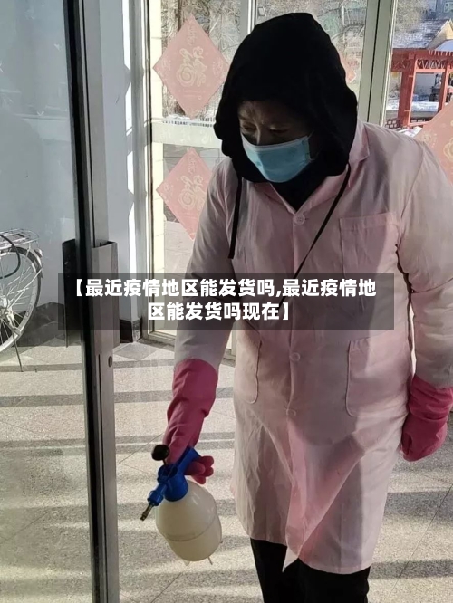 【最近疫情地区能发货吗,最近疫情地区能发货吗现在】-第1张图片