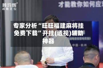 专家分析“旺旺福建麻将挂免费下载”开挂(透视)辅助神器-第2张图片