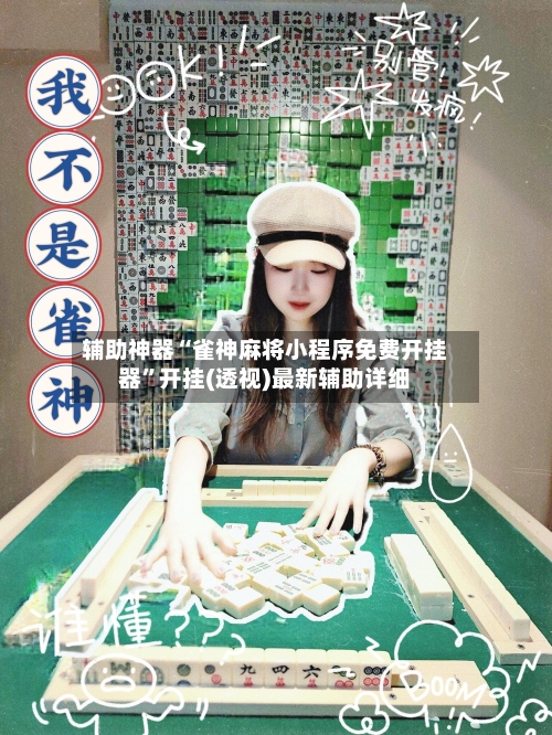 辅助神器“雀神麻将小程序免费开挂器”开挂(透视)最新辅助详细-第1张图片