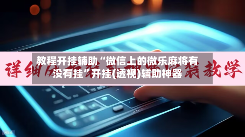 教程开挂辅助“微信上的微乐麻将有没有挂”开挂(透视)辅助神器-第1张图片