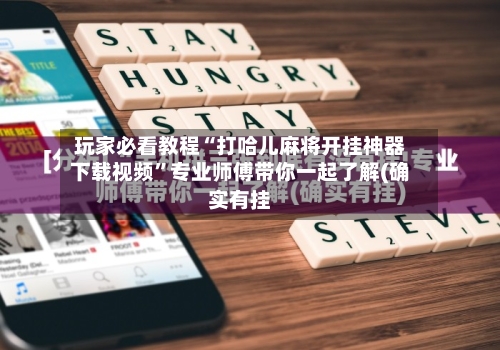 玩家必看教程“打哈儿麻将开挂神器下载视频”专业师傅带你一起了解(确实有挂-第1张图片