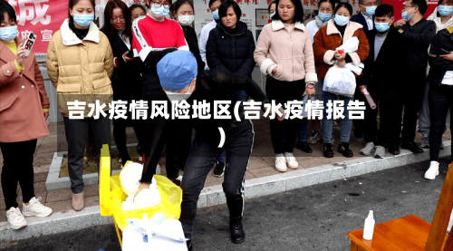 吉水疫情风险地区(吉水疫情报告)-第1张图片