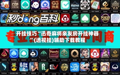 开挂技巧“迅奇麻将亲友房开挂神器”(透视挂)辅助下载教程-第2张图片