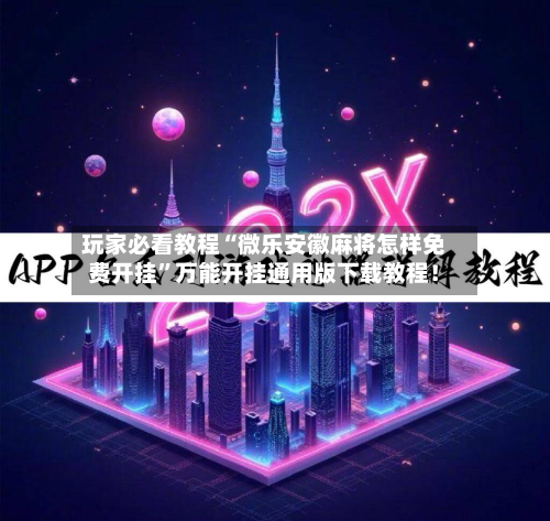 玩家必看教程“微乐安徽麻将怎样免费开挂”万能开挂通用版下载教程！-第1张图片