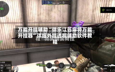 万能开挂辅助“微乐江苏麻将万能开挂器	”详细外挂透视辅助软件教程-第2张图片