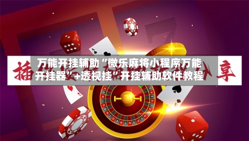 万能开挂辅助“微乐麻将小程序万能开挂器”+透视挂”开挂辅助软件教程-第2张图片
