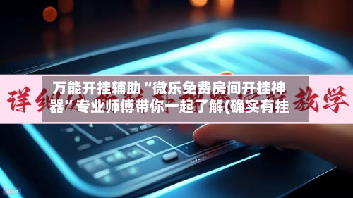 万能开挂辅助“微乐免费房间开挂神器”专业师傅带你一起了解(确实有挂-第1张图片