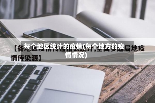 每个地区统计的疫情(每个地方的疫情情况)-第2张图片