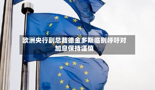 欧洲央行副总裁德金多斯临别呼吁对加息保持谨慎-第2张图片