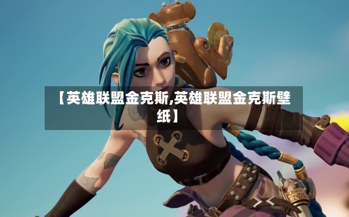 【英雄联盟金克斯,英雄联盟金克斯壁纸】-第1张图片