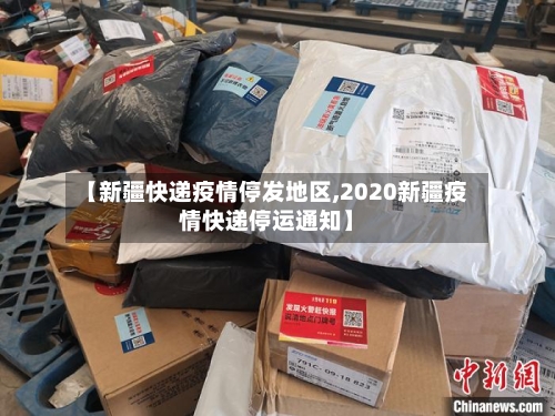 【新疆快递疫情停发地区,2020新疆疫情快递停运通知】-第2张图片