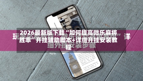 2026最新版下载“如何提高微乐麻将胜率	”开挂辅助脚本+详细开挂安装教程-第1张图片