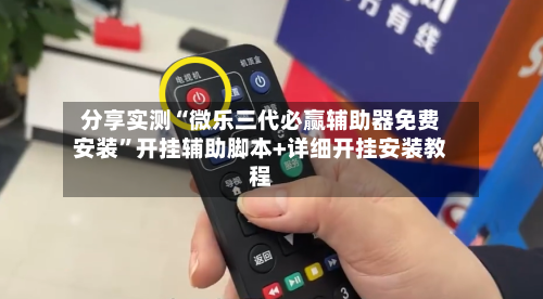 分享实测“微乐三代必赢辅助器免费安装”开挂辅助脚本+详细开挂安装教程-第2张图片