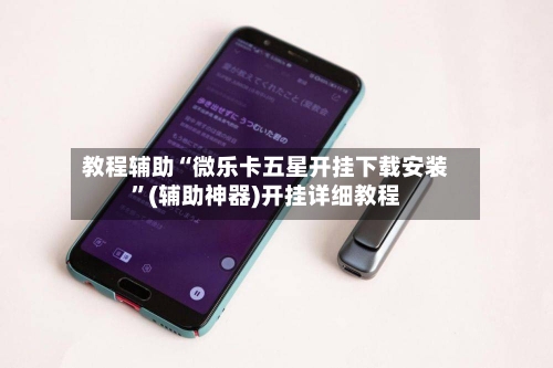 教程辅助“微乐卡五星开挂下载安装”(辅助神器)开挂详细教程-第1张图片