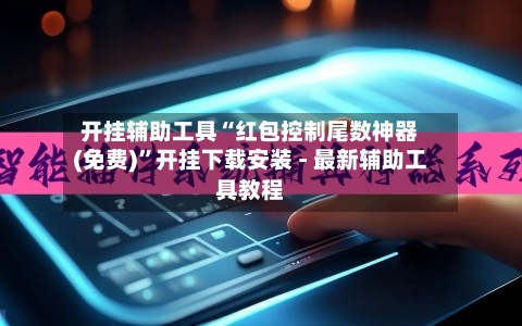 开挂辅助工具“红包控制尾数神器(免费)	”开挂下载安装 - 最新辅助工具教程-第1张图片