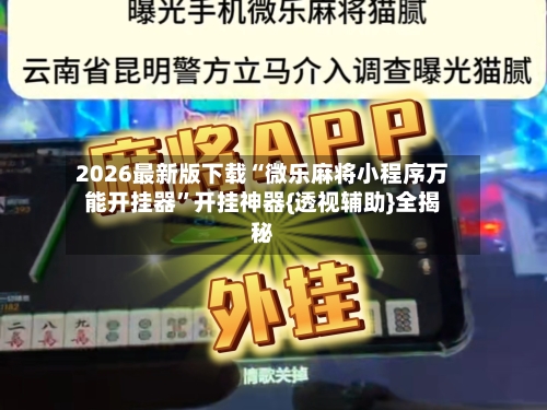 2026最新版下载“微乐麻将小程序万能开挂器”开挂神器{透视辅助}全揭秘-第1张图片