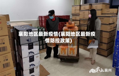 襄阳地区最新疫情(襄阳地区最新疫情防控政策)-第1张图片