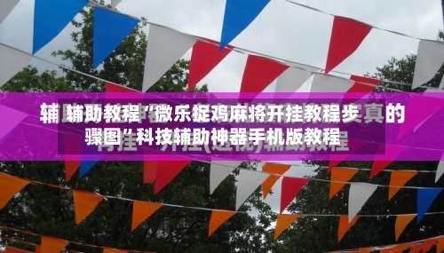 辅助教程“微乐捉鸡麻将开挂教程步骤图”科技辅助神器手机版教程-第1张图片