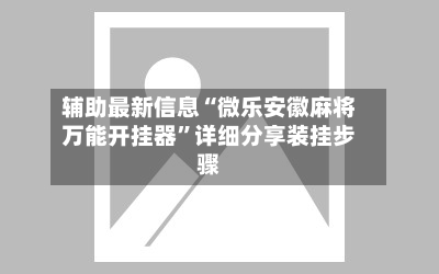 辅助最新信息“微乐安徽麻将万能开挂器”详细分享装挂步骤-第2张图片