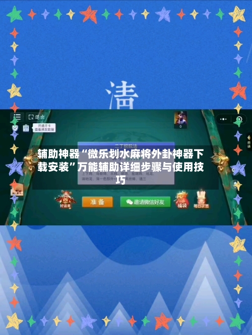 辅助神器“微乐划水麻将外卦神器下载安装	”万能辅助详细步骤与使用技巧-第3张图片
