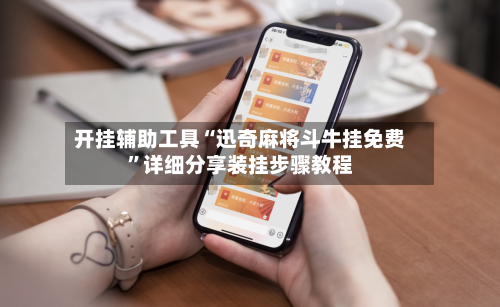 开挂辅助工具“迅奇麻将斗牛挂免费	”详细分享装挂步骤教程-第1张图片