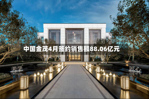 中国金茂4月签约销售额88.06亿元-第1张图片