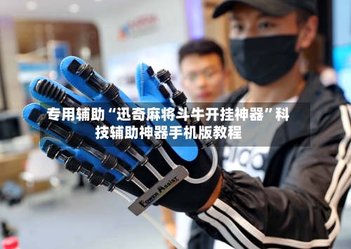 专用辅助“迅奇麻将斗牛开挂神器	”科技辅助神器手机版教程-第3张图片