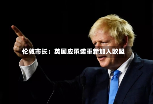 伦敦市长：英国应承诺重新加入欧盟-第3张图片