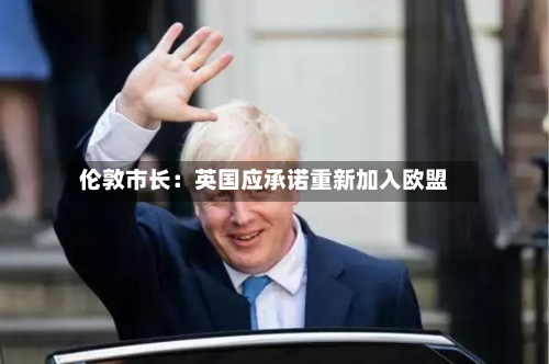 伦敦市长：英国应承诺重新加入欧盟-第2张图片