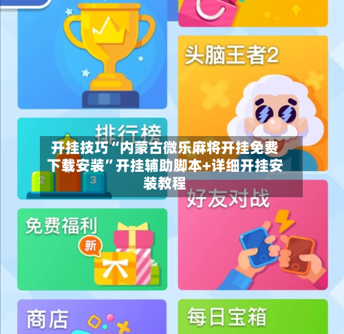 开挂技巧“内蒙古微乐麻将开挂免费下载安装”开挂辅助脚本+详细开挂安装教程-第1张图片