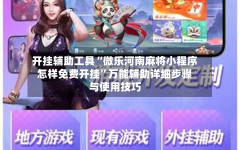 开挂辅助工具“微乐河南麻将小程序怎样免费开挂”万能辅助详细步骤与使用技巧-第2张图片