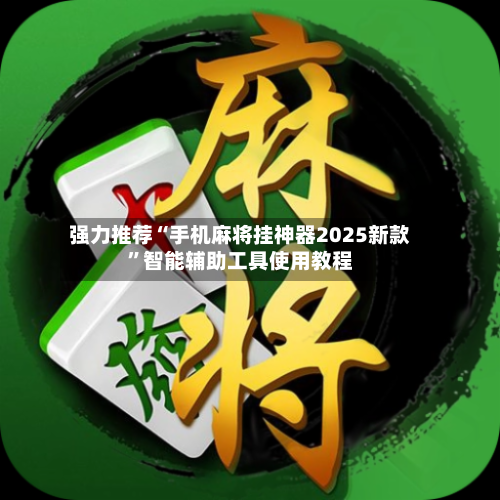 强力推荐“手机麻将挂神器2025新款”智能辅助工具使用教程-第3张图片