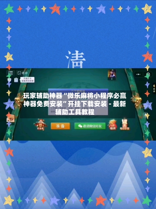 玩家辅助神器“微乐麻将小程序必赢神器免费安装”开挂下载安装 - 最新辅助工具教程-第1张图片