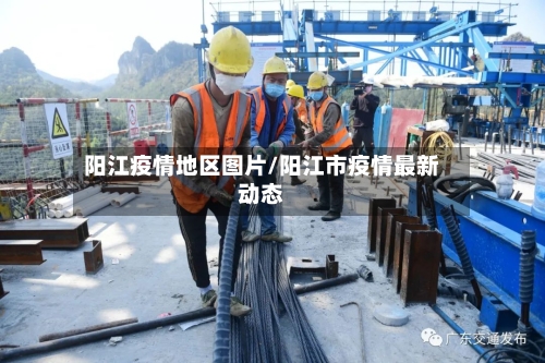 阳江疫情地区图片/阳江市疫情最新动态-第1张图片