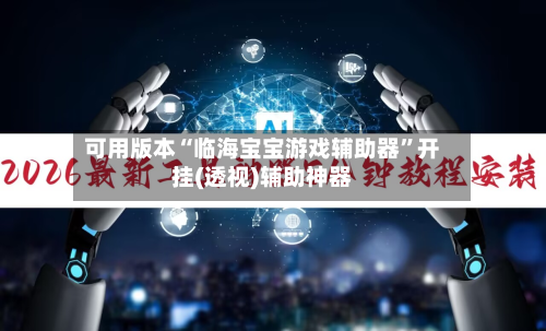 可用版本“临海宝宝游戏辅助器	”开挂(透视)辅助神器-第1张图片