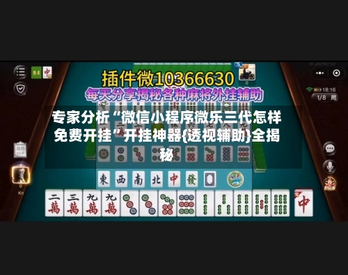 专家分析“微信小程序微乐三代怎样免费开挂”开挂神器{透视辅助}全揭秘-第1张图片